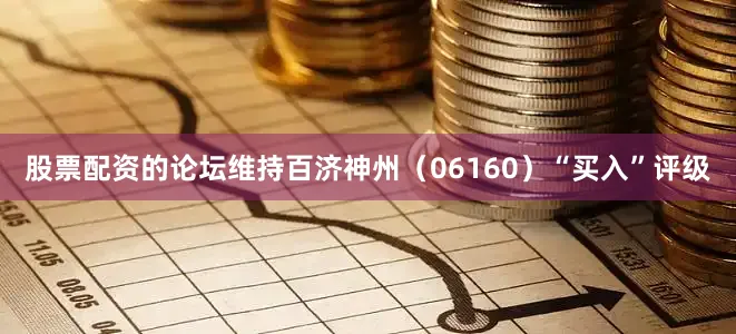 股票配资的论坛维持百济神州（06160）“买入”评级