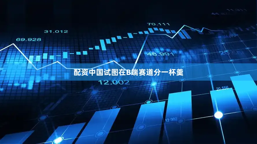 配资中国试图在B端赛道分一杯羹