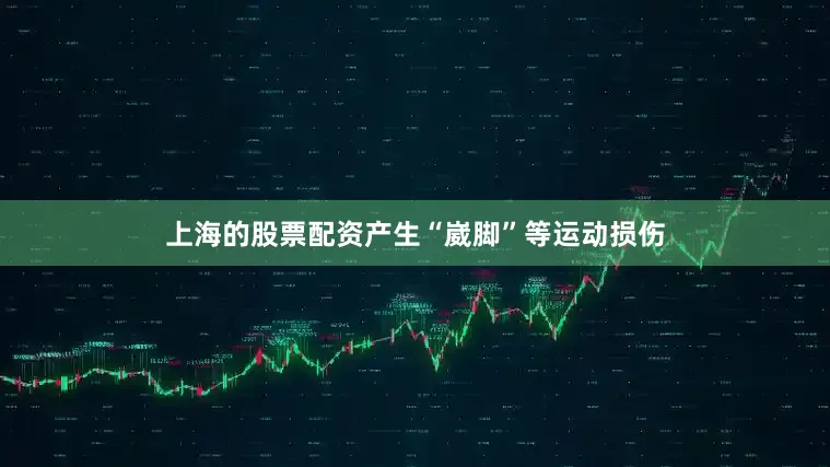 上海的股票配资产生“崴脚”等运动损伤