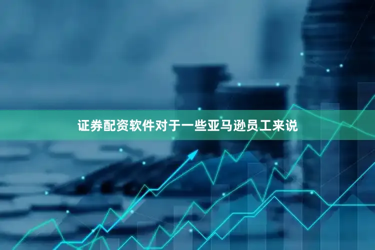 证券配资软件对于一些亚马逊员工来说