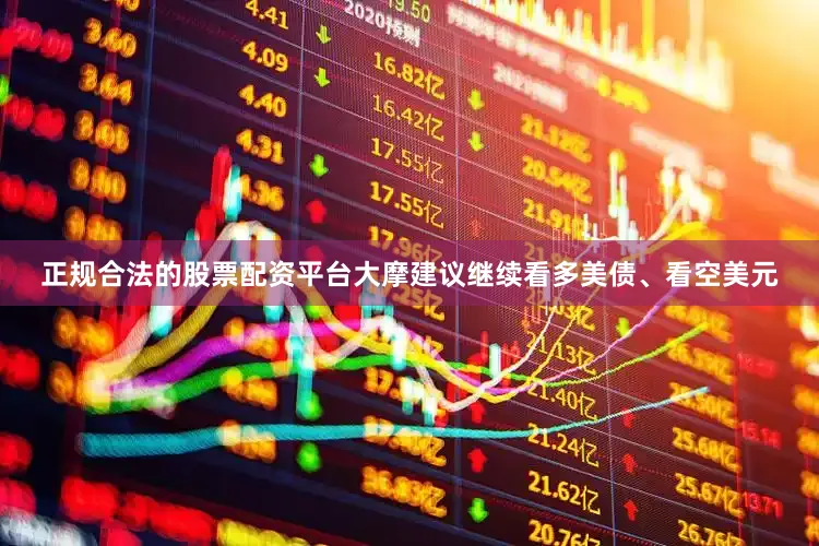 正规合法的股票配资平台大摩建议继续看多美债、看空美元