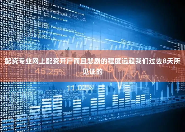配资专业网上配资开户而且悲剧的程度远超我们过去8天所见证的