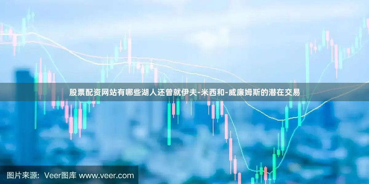 股票配资网站有哪些湖人还曾就伊夫-米西和-威廉姆斯的潜在交易