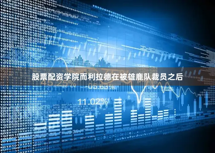 股票配资学院而利拉德在被雄鹿队裁员之后