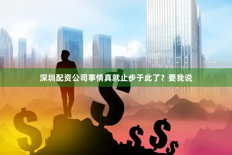 深圳配资公司事情真就止步于此了？要我说